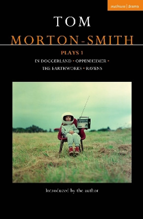 Tom Morton-Smith Plays 1: In Doggerland, Oppenheimer, The Earthworks, Ravens Tom Morton-Smith 9781350453883