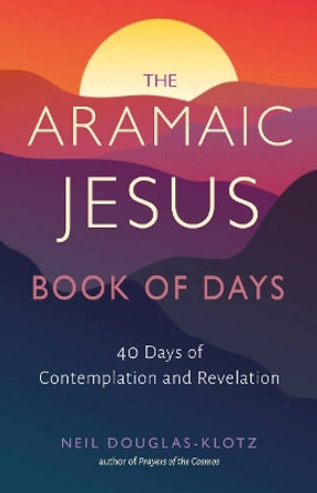 The Aramaic Jesus Book of Days: Forty Days of Contemplation and Revelation Neil Douglas-Klotz 9781642970593