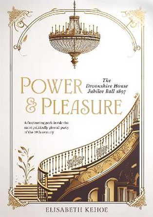 Power & Pleasure: The Devonshire House Jubilee Ball 1897 Elisabeth Kehoe 9781916846272