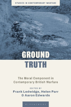 Ground Truth: The Moral Component in Contemporary British Warfare Frank Ledwidge 9781350335523