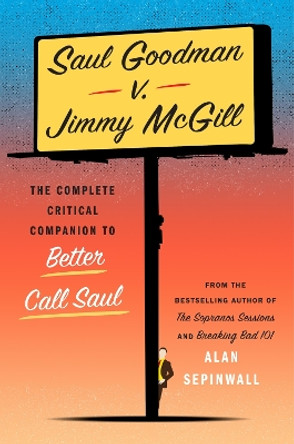 Saul Goodman v. Jimmy McGill: The Complete Critical Companion to Better Call Saul Alan Sepinwall 9781419777196