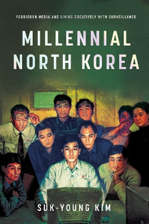 Millennial North Korea: Forbidden Media and Living Creatively with Surveillance Suk-Young Kim 9781503614918