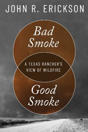 Bad Smoke, Good Smoke: A Texas Rancher's View of Wildfire John R. Erickson 9781682832417