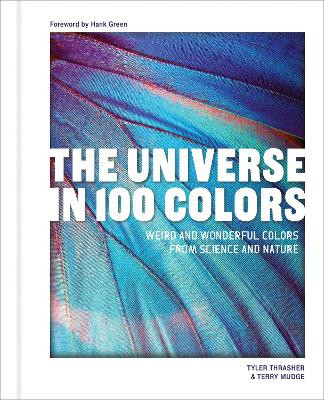 The Universe in 100 Colors: Weird and Wondrous Colors from Science and Nature Tyler Thrasher 9781632174925