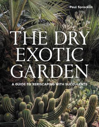 Dry Exotic Garden: A Gardener’s Guide to Xeriscaping with Succulents Paul Spracklin 9780719844164