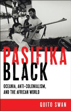 Pasifika Black: Oceania, Anti-colonialism, and the African World Quito Swan 9781479835263