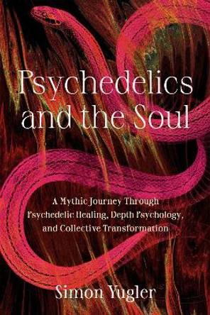 Psychedelics and the Soul: A Mythic Guide to Psychedelic Healing, Depth Psychology, and Cultural Repair Simon Yugler 9798889840640