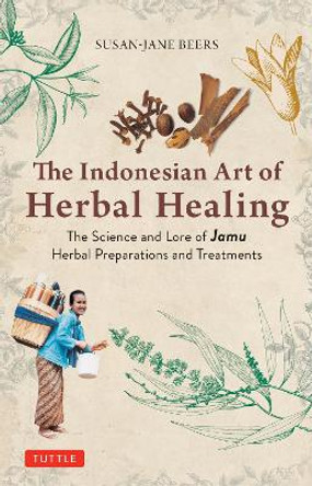 Indonesian Herbal Healing: The Science and Lore of Jamu Herbal Preparations and Treatments Susan-Jane Beers 9780804857734