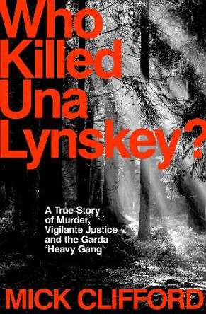 Who Killed Una Lynskey?: A True Story of Murder, Vigilante Justice and the Garda ‘Heavy Gang’ Mick Clifford 9781844886654