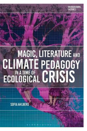 Magic, Literature and Climate Pedagogy in a Time of Ecological Crisis Sofia Ahlberg 9781350401143