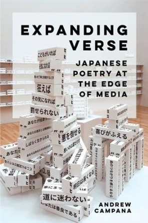 Expanding Verse: Japanese Poetry at the Edge of Media Andrew Campana 9780520399211