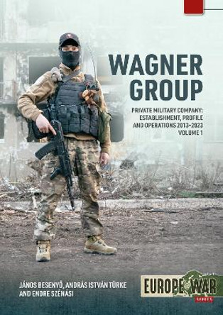 Wagner Group Volume 1: Private Military Company: Establishment, Profile and Operations 2013-2013 János Besenyő 9781804516096