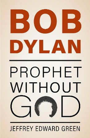 Bob Dylan: Prophet Without God Jeffrey Edward Green 9780197651742