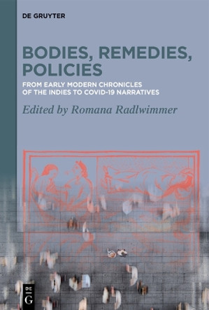 Bodies, Remedies, Policies: From Early Modern Chronicles of the Indies to Covid-19 Narratives / Von frühneuzeitlichen Crónicas de Indias zu Covid-19 Narrativen Romana Radlwimmer 9783111249070