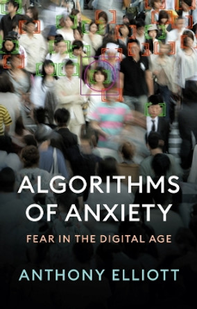 Algorithms of Anxiety: Fear in the Digital Age Anthony Elliott 9781509555437