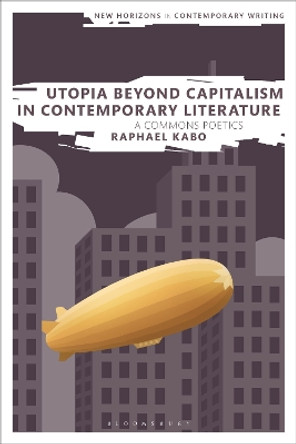 Utopia Beyond Capitalism in Contemporary Literature: A Commons Poetics Raphael Kabo 9781350288591