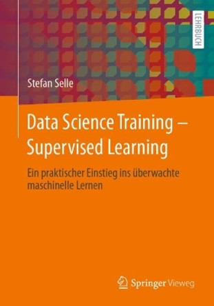 Data Science Training - Supervised Learning: Ein praktischer Einstieg ins überwachte maschinelle Lernen Stefan Selle 9783662679593