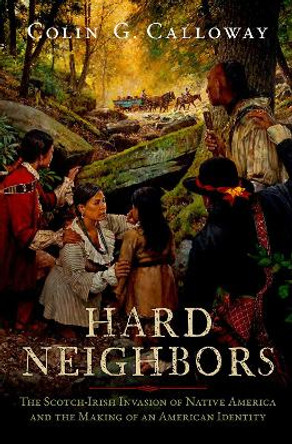 Hard Neighbors: The Scotch-Irish Invasion of Native America and the Making of an American Identity Colin G. Calloway 9780197618394