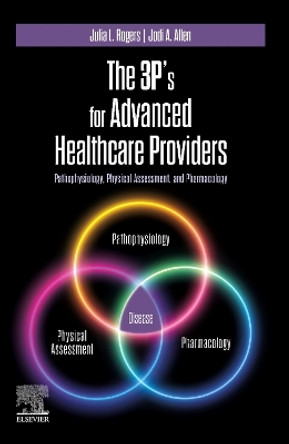 The 3P's for Advanced Healthcare Providers: Pathophysiology, Physical Assessment, and Pharmacology Julia Rogers 9780323937269