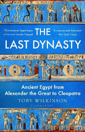 The Last Dynasty: Ancient Egypt from Alexander the Great to Cleopatra Toby Wilkinson 9781526664662