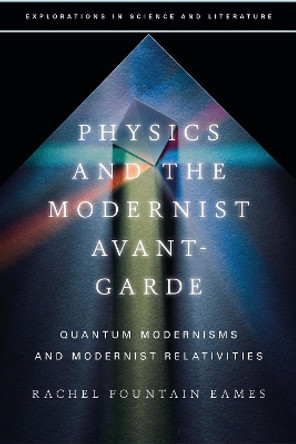 Physics and the Modernist Avant-Garde: Quantum Modernisms and Modernist Relativities Rachel Fountain Eames 9781350299863