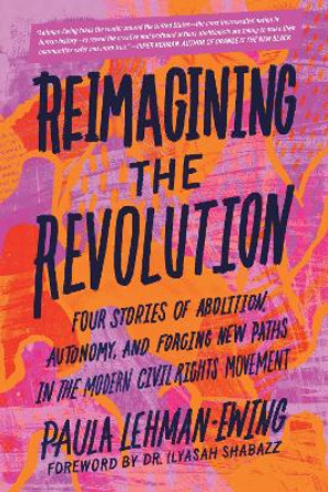 Reimagining the Revolution: Four Stories of Abolition, Autonomy, and Forging New Paths in the Modern Civil Rights Movement Paula Lehman-Ewing 9798889840794