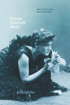 Throw Yourself Away: Writing and Masochism Professor Julia Jarcho 9780226835037