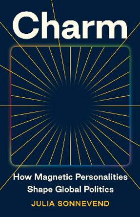 Charm: How Magnetic Personalities Shape Global Politics Julia Sonnevend 9780691230337