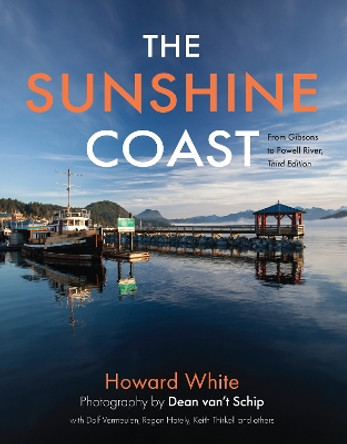 The Sunshine Coast: From Gibsons to Powell River, 3rd Edition Howard White 9781990776809