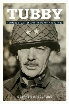 Tubby Volume 24: Raymond O. Barton and the US Army, 1889-1963 Stephen A. Bourque 9781574419436