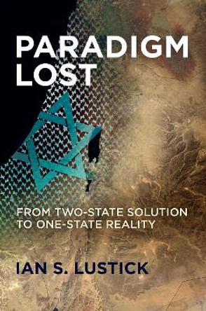 Paradigm Lost: From Two-State Solution to One-State Reality Ian S. Lustick 9781512826869