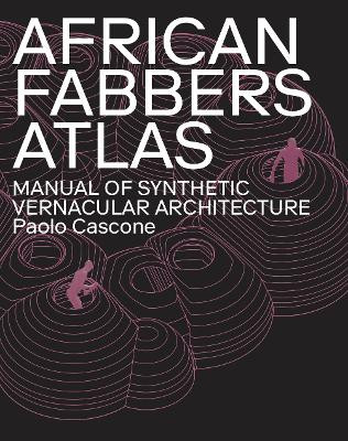 African Fabbers Atlas: Manual of Synthetic Vernacular Architecture Paolo Cascone 9781948765626