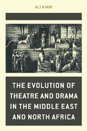 The Evolution of Theatre and Drama in the Middle East and North Africa Ali Kiani 9798881800956