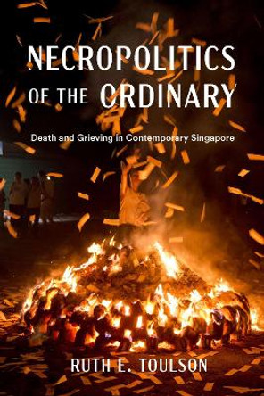 Necropolitics of the Ordinary: Death and Grieving in Contemporary Singapore Ruth E. Toulson 9780295753331 Necropolitics of the Ordinary: Death and Grieving in Contemporary Singapore Ruth E. Toulson 9780295753331