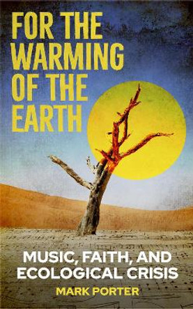 For the Warming of the Earth: Music, faith, and ecological crisis Mark Porter 9780334065685