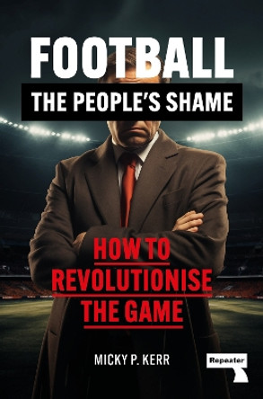 Football, the People's Shame: How to Revolutionise a National Sport Micky Kerr 9781915672551