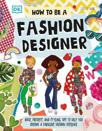 How To Be A Fashion Designer: Ideas, Projects, and Styling Tips to Help You Become a Fabulous Fashion Designer Lesley Ware 9780241678886