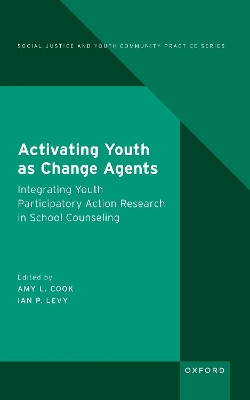 Activating Youth as Change Agents: Integrating Youth Participatory Action Research in School Counseling Amy L. Cook 9780197677759