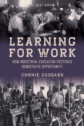 Learning for Work: How Industrial Education Fostered Democratic Opportunity Connie Goddard 9780252046049