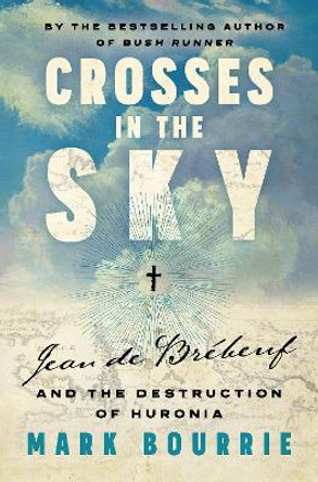 Crosses in the Sky: Jean de Brbeuf and the Destruction of Huronia Mark Bourrie 9781771966177