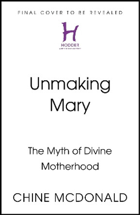 Unmaking Mary: The Myth of Divine Motherhood Chine McDonald 9781399814638