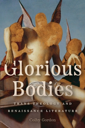 Glorious Bodies: Trans Theology and Renaissance Literature Professor Colby Gordon 9780226835006