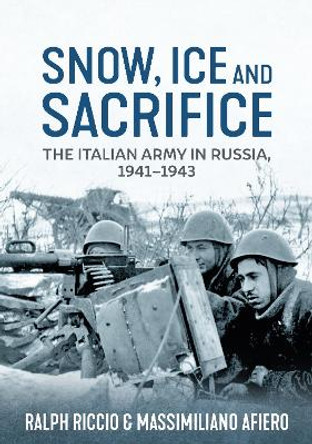 Snow, Ice and Sacrifice: The Italian Army in Russia, 1941-1943 Massimiliano Afiero 9781804515716