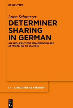 Determiner Sharing in German: An Argument for Movement-Based Approaches to Ellipsis Marie-Luise Schwarzer 9783111353487