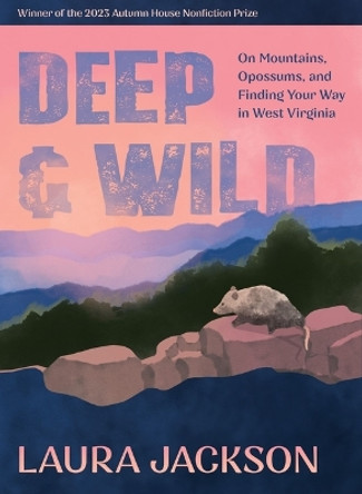 Deep & Wild: On Mountains, Opossums & Finding Your Way in West Virginia Laura Jackson 9781637680988