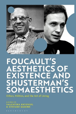 Foucault's Aesthetics of Existence and Shusterman's Somaesthetics: Ethics, Politics, and the Art of Living Valentina Antoniol 9781350384804 Foucault's Aesthetics of Existence and Shusterman's Somaesthetics: Ethics, Politics, and the Art of Living Valentina Antoniol 9781350384804