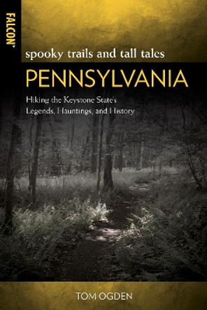 Spooky Trails and Tall Tales Pennsylvania: Hiking the Keystone State’s Legends, Hauntings, and History Tom Ogden 9781493058785