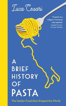 A Brief History of Pasta: The Italian Food that Shaped the World Luca Cesari 9781788169400