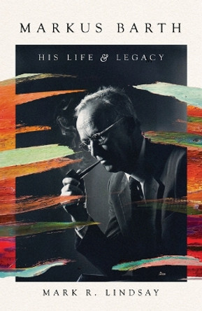 Markus Barth: His Life and Legacy Mark R. Lindsay 9781514001622 Markus Barth: His Life and Legacy Mark R. Lindsay 9781514001622
