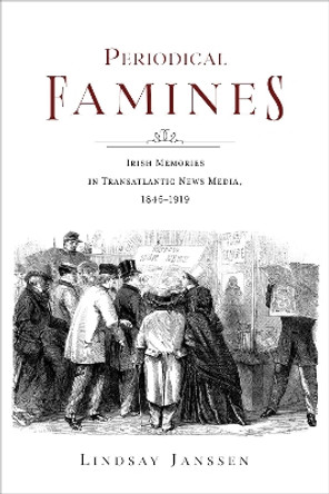 Periodical Famines: Irish Memories in Transatlantic News Media, 1845–1919 Lindsay Janssen 9780253071903